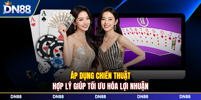 Áp dụng chiến thuật hợp lý giúp tối ưu hóa lợi nhuận