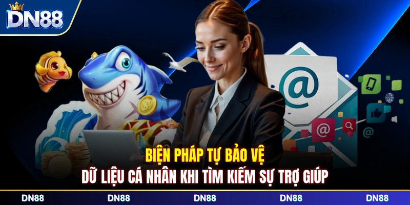 Biện pháp tự bảo vệ dữ liệu cá nhân khi tìm kiếm sự trợ giúp 