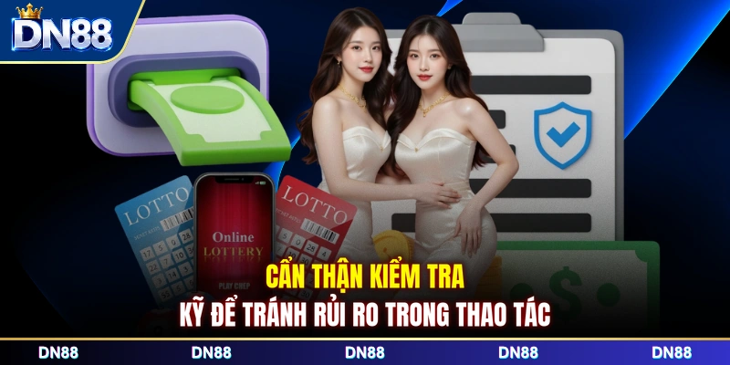 Cẩn thận kiểm tra kỹ để tránh rủi ro trong thao tác
