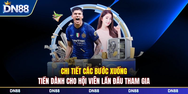 Chi tiết các bước xuống tiền dành cho hội viên lần đầu tham gia