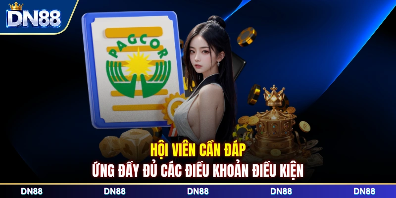 Hội viên cần đáp ứng đầy đủ các điều khoản điều kiện