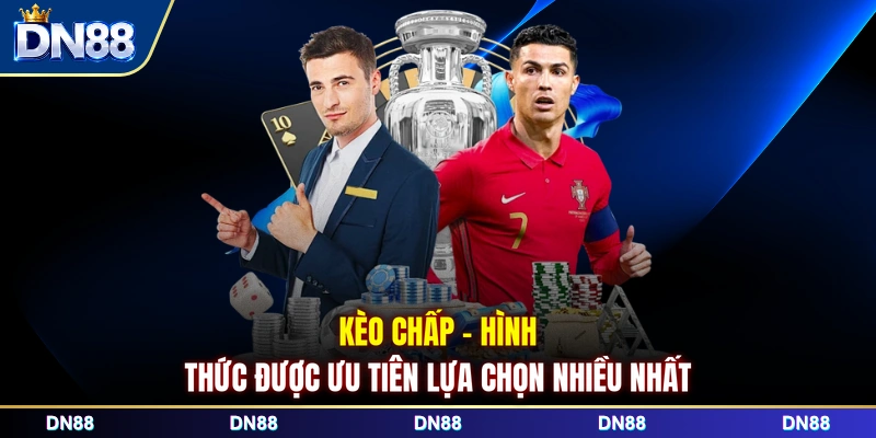 Kèo chấp - Hình thức được ưu tiên lựa chọn nhiều nhất