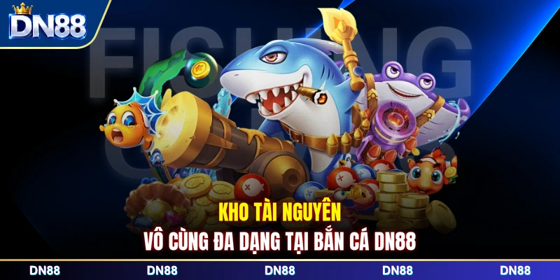 Kho tài nguyên vô cùng đa dạng tại bắn cá DN88
