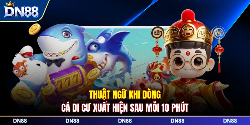 Thuật ngữ khi dòng cá di cư xuất hiện sau mỗi 10 phút